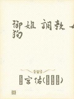 御姐 调教 母狗