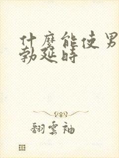 什么能使男性助勃延时