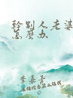 干别人老婆太爽怎么办