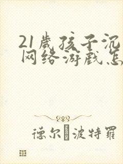 21岁孩子沉迷网络游戏怎么办