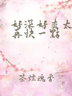 好深好爽太大了再快一点