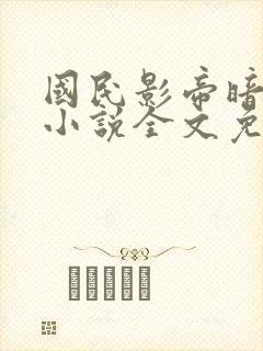 国民影帝暗恋我小说全文免费阅读