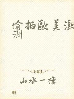 偷拍欧美激情亚洲