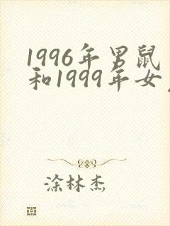 1996年男鼠和1999年女兔婚配好吗