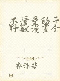 不懂爱的千金与野兽漫画全集免费观看