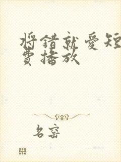 将错就爱短剧免费播放