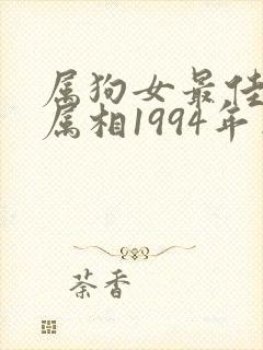 属狗女最佳婚配属相1994年出生的