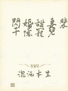 闪婚甜妻裴少的千亿宠儿