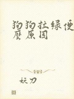 狗狗拉绿便是什么原因