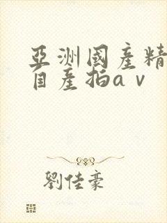 亚洲国产精品国自产拍aⅴ