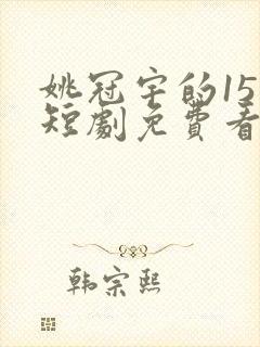 姚冠宇的15部短剧免费看
