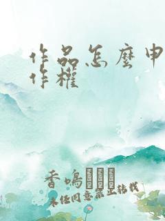 作品怎么申请著作权