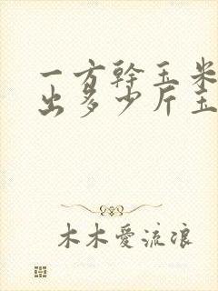 一方干玉米棒能出多少斤玉米粒