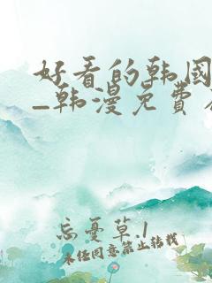 好看的韩国漫画_韩漫免费在线阅读