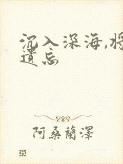 沉入深海,将你遗忘