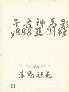 午夜神马影院dy888亚洲精品