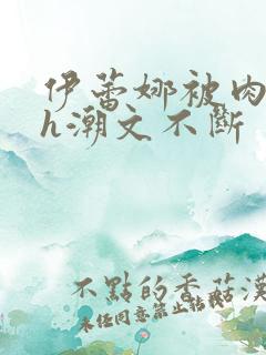 伊蕾娜被肉干高h潮文不断