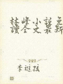林峰小说免费阅读全文最新章节顶点