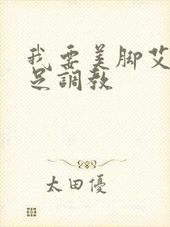 我要美脚艾彩恋足调教