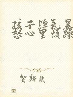 孩子脾气暴躁易怒心里烦躁