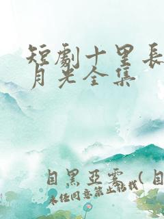 短剧十里长街跪月光全集