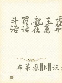 斗罗,龙王霍雨浩活在万年后