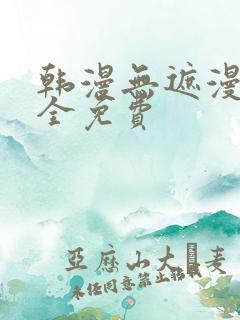 韩漫无遮漫画大全免费