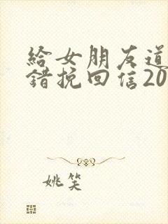 给女朋友道歉认错挽回信200字