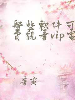 哪些软件可以免费观看vip电视剧的软件