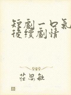 短剧一口气看完后续剧情