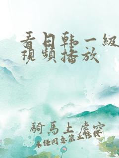 看日韩一级美女视频播放