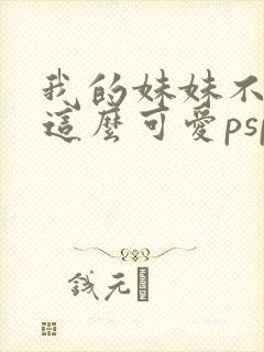 我的妹妹不可能这么可爱psp攻略