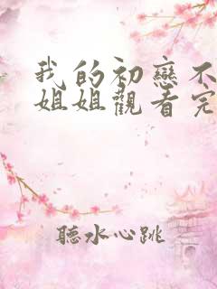 我的初恋不是亲姐姐观看完整版