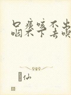 口痰咳不出来又咽不下去吃什么药
