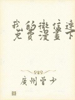 我的微信连三界免费漫画下拉式