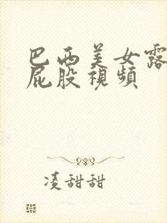 巴西美女露出大屁股视频