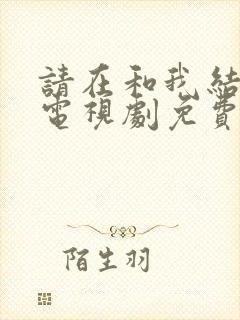 请在和我结婚吧电视剧免费观看全集