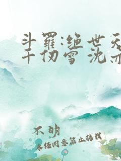 斗罗:绝世天使千仞雪 沈亦初