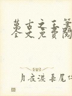 万古之王笔趣阁全文免费阅读