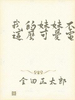 我的妹妹不可能这么可爱电影版