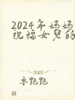 2024年妈妈祝福女儿的话语