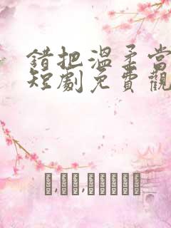 错把温柔当情深短剧免费观看18