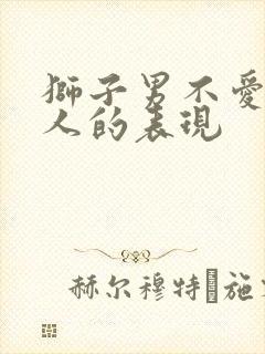 狮子男不爱一个人的表现