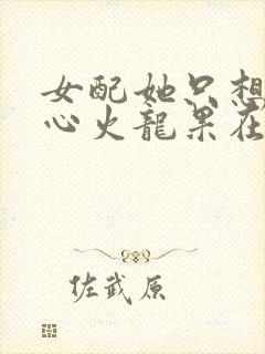 女配她只想上黄心火龙果在线阅读