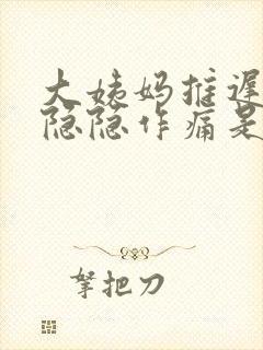 大姨妈推迟腹部隐隐作痛是什么原因