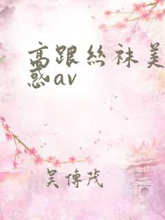 高跟丝袜美腿诱惑av