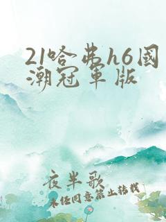 21哈弗h6国潮冠军版