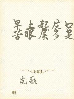 早上起床口干口苦眼屎多是怎么了