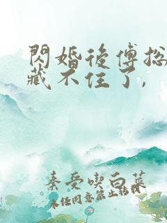 闪婚后傅总马甲藏不住了,