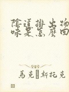 阴道排出物有腥味是怎么回事
